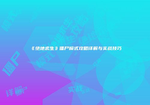 《绝地求生》僵尸模式攻略详解与实战技巧
