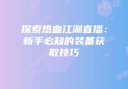 探索热血江湖直播：新手必知的装备获取技巧