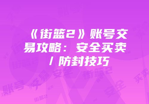 《街篮2》账号交易攻略：安全买卖／防封技巧