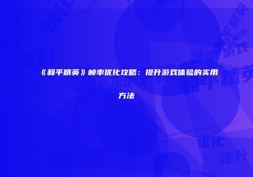《和平精英》帧率优化攻略：提升游戏体验的实用方法