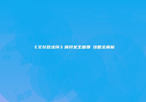 《艾尔登法环》满月女王蕾娜菈攻略全解析