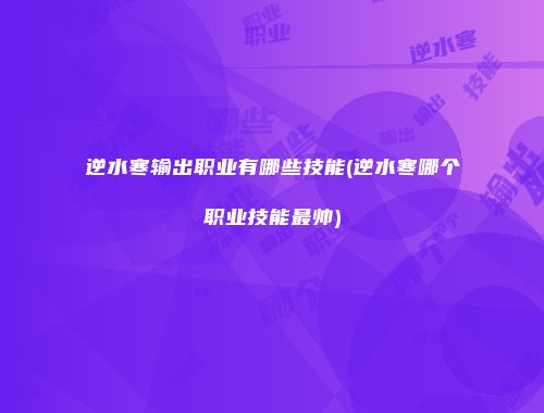 逆水寒输出职业有哪些技能(逆水寒哪个职业技能最帅)