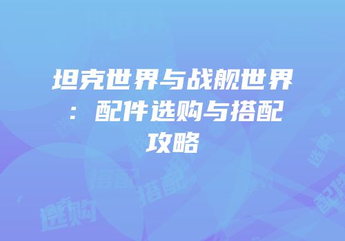 坦克世界与战舰世界：配件选购与搭配攻略