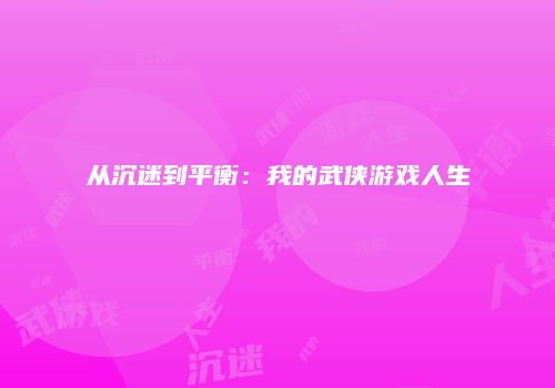 从沉迷到平衡：我的武侠游戏人生