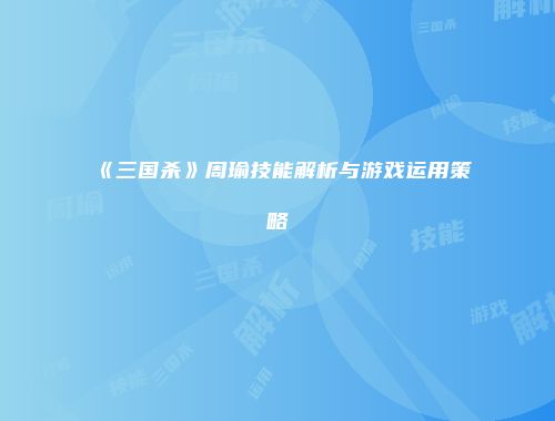 《三国杀》周瑜技能解析与游戏运用策略
