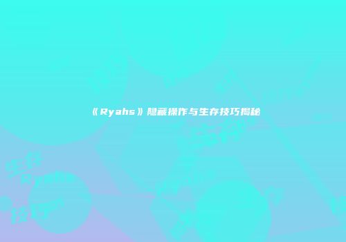 《Ryahs》隐藏操作与生存技巧揭秘