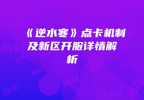《逆水寒》点卡机制及新区开服详情解析