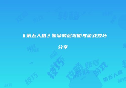 《第五人格》账号转移攻略与游戏技巧分享