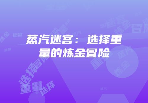 蒸汽迷宫：选择重量的炼金冒险
