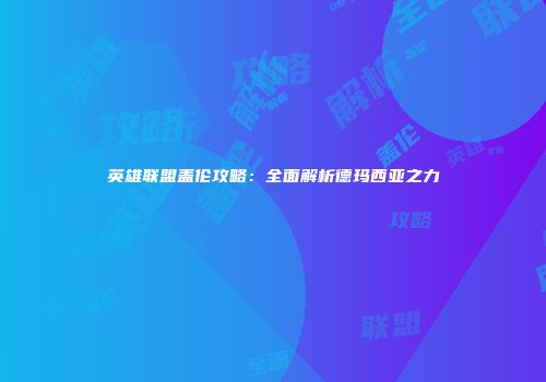 英雄联盟盖伦攻略：全面解析德玛西亚之力