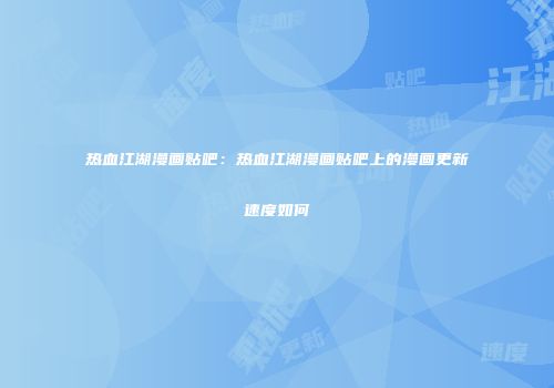 热血江湖漫画贴吧：热血江湖漫画贴吧上的漫画更新速度如何