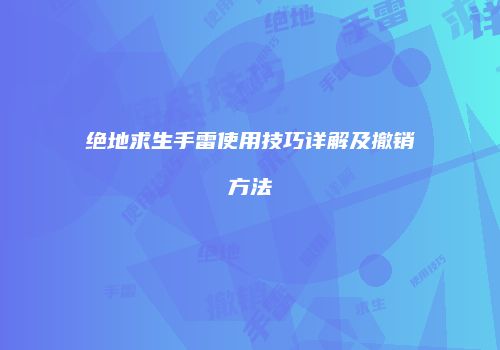 绝地求生手雷使用技巧详解及撤销方法