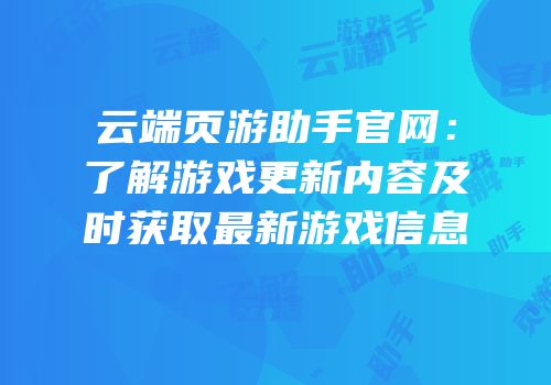 云端页游助手官网：了解游戏更新内容及时获取最新游戏信息