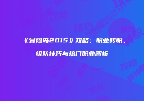 《冒险岛2015》攻略：职业转职、组队技巧与热门职业解析