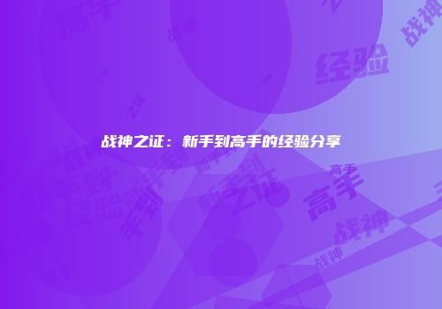 战神之证：新手到高手的经验分享