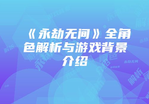 《永劫无间》全角色解析与游戏背景介绍