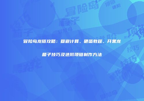 冒险岛龙链攻略：回避计算、砸蛋教程、开黑龙箱子技巧及进阶项链制作方法