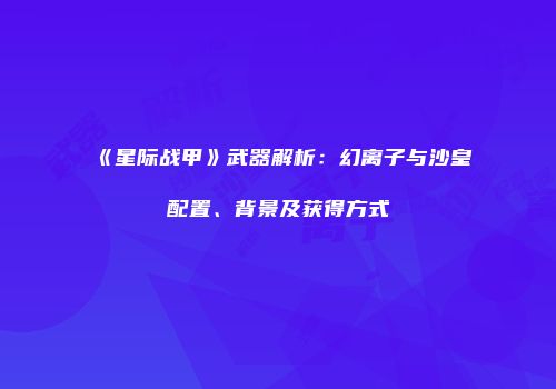 《星际战甲》武器解析：幻离子与沙皇配置、背景及获得方式