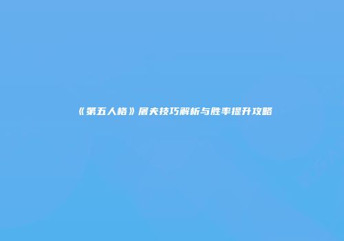 《第五人格》屠夫技巧解析与胜率提升攻略