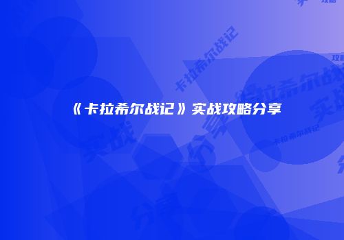 《卡拉希尔战记》实战攻略分享