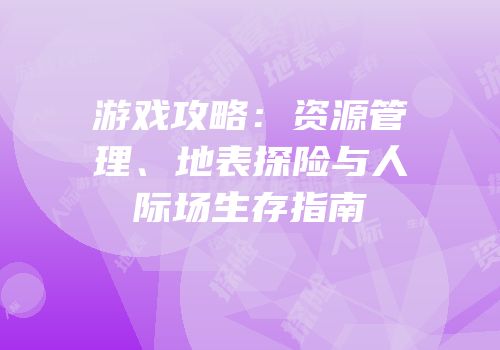 游戏攻略：资源管理、地表探险与人际场生存指南