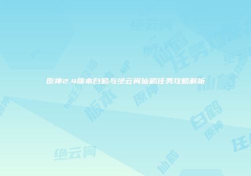 原神2.4版本白鹤与绝云间仙鹤任务攻略解析