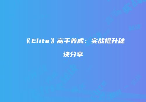 《Elite》高手养成：实战提升秘诀分享
