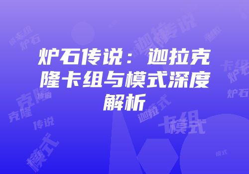 炉石传说：迦拉克隆卡组与模式深度解析
