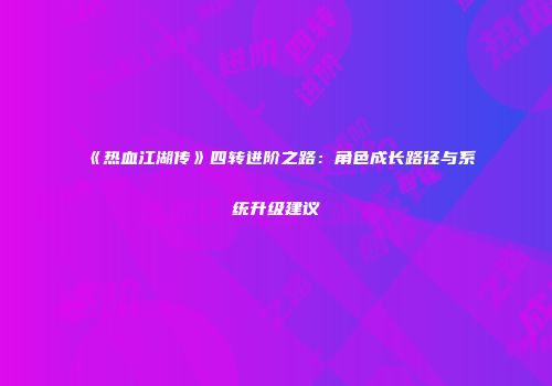 《热血江湖传》四转进阶之路：角色成长路径与系统升级建议