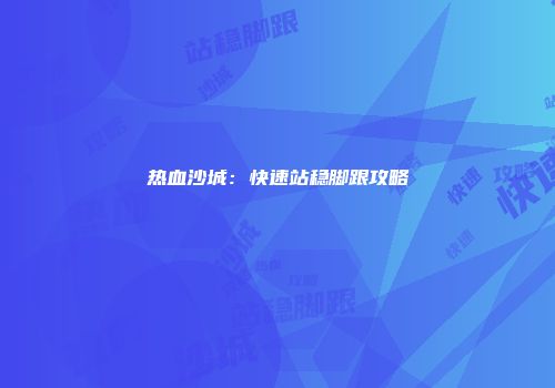 热血沙城：快速站稳脚跟攻略