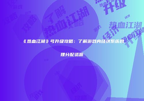 《热血江湖》弓升级攻略：了解游戏内经济系统合理分配资源