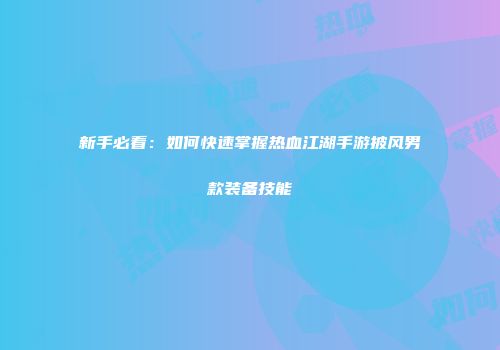 新手必看：如何快速掌握热血江湖手游披风男款装备技能