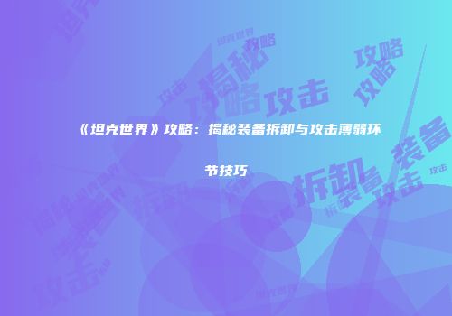 《坦克世界》攻略：揭秘装备拆卸与攻击薄弱环节技巧