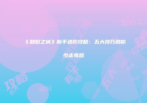 《烈焰之城》新手进阶攻略：五大技巧助你少走弯路