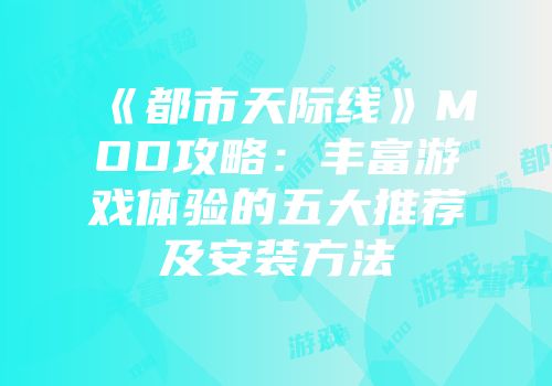《都市天际线》MOD攻略：丰富游戏体验的五大推荐及安装方法