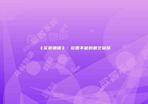 《花砖物语》：欲罢不能的园艺冒险