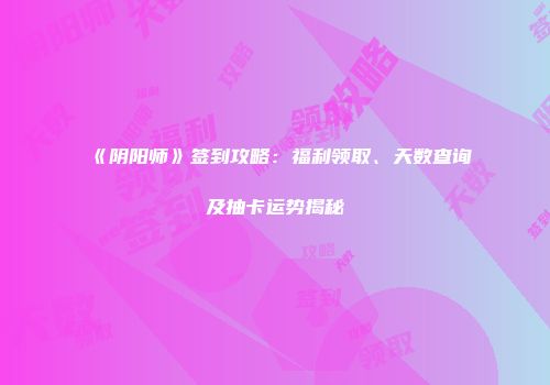 《阴阳师》签到攻略：福利领取、天数查询及抽卡运势揭秘
