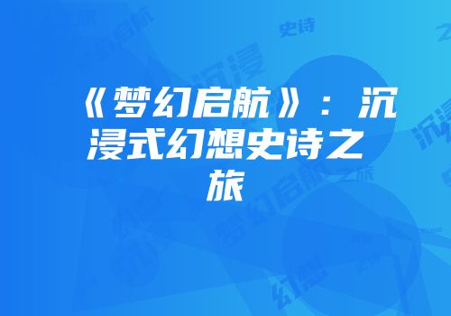 《梦幻启航》：沉浸式幻想史诗之旅