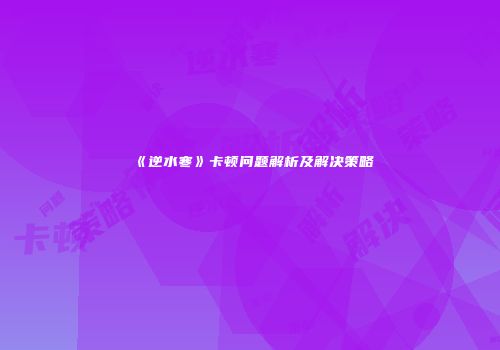 《逆水寒》卡顿问题解析及解决策略
