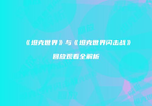 《坦克世界》与《坦克世界闪击战》回放观看全解析