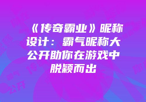 《传奇霸业》昵称设计：霸气昵称大公开助你在游戏中脱颖而出