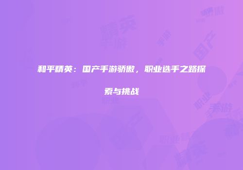 和平精英：国产手游骄傲，职业选手之路探索与挑战