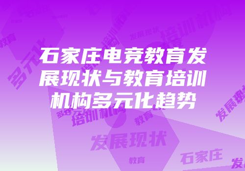 石家庄电竞教育发展现状与教育培训机构多元化趋势