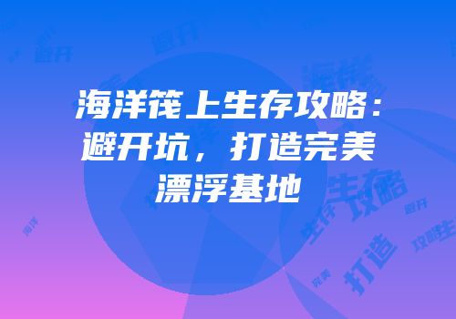 海洋筏上生存攻略：避开坑，打造完美漂浮基地