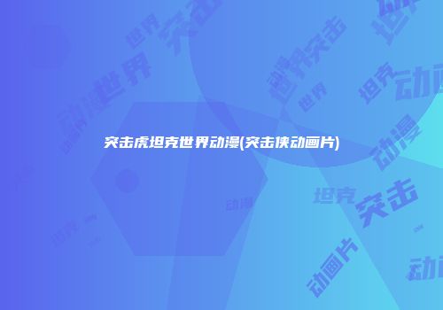 突击虎坦克世界动漫(突击侠动画片)