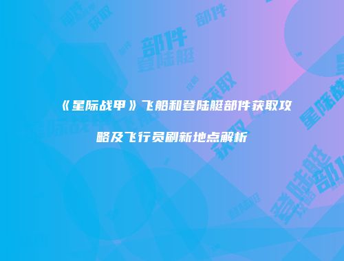 《星际战甲》飞船和登陆艇部件获取攻略及飞行员刷新地点解析