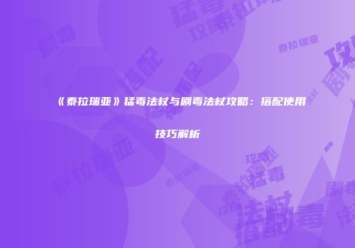《泰拉瑞亚》猛毒法杖与剧毒法杖攻略：搭配使用技巧解析