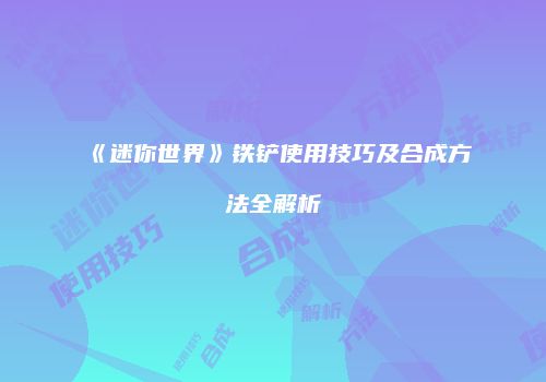 《迷你世界》铁铲使用技巧及合成方法全解析