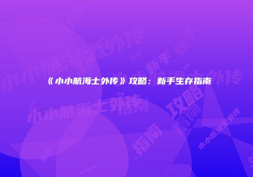 《小小航海士外传》攻略：新手生存指南