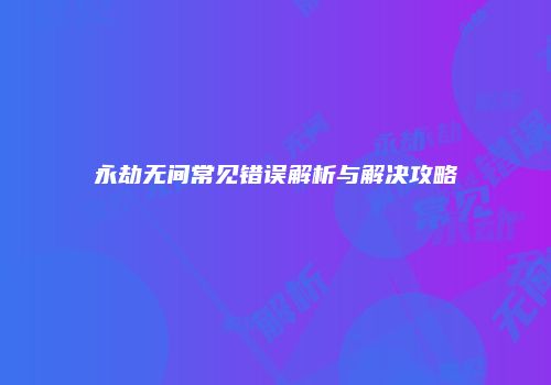 永劫无间常见错误解析与解决攻略